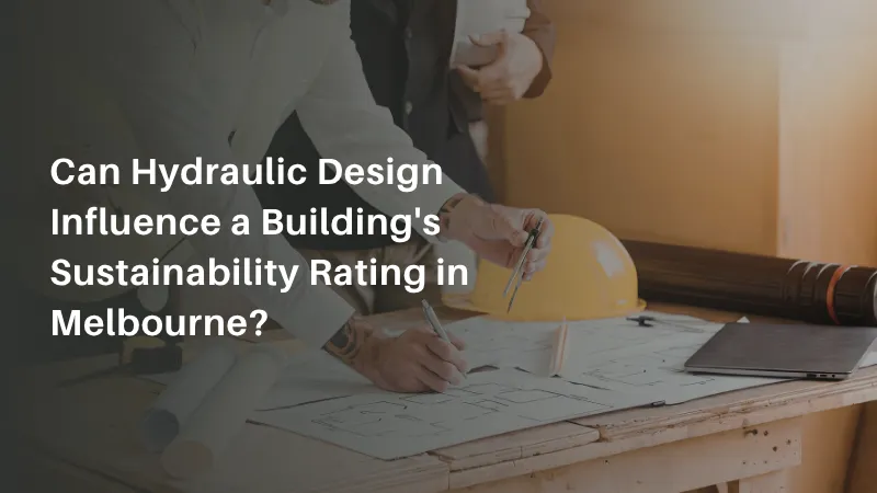 Can a Hydraulic Engineer in Melbourne Influence a Building's Sustainability Rating?